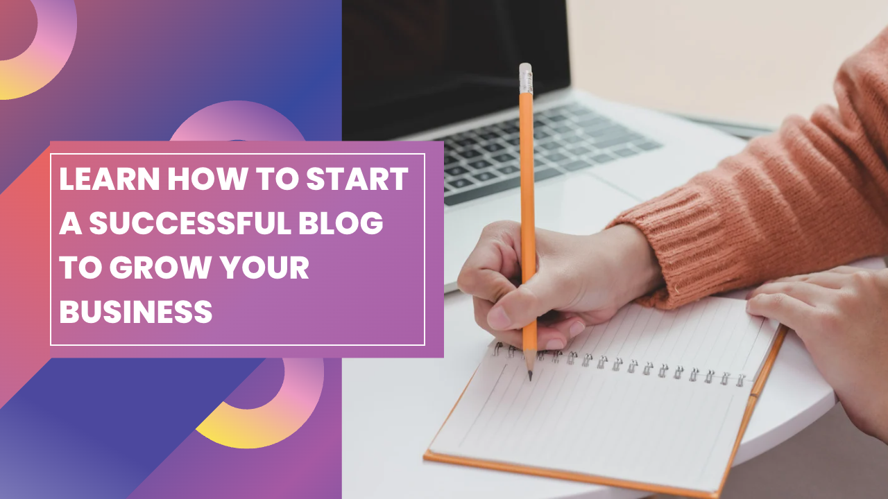 Learn how to start a successful blog to grow your business