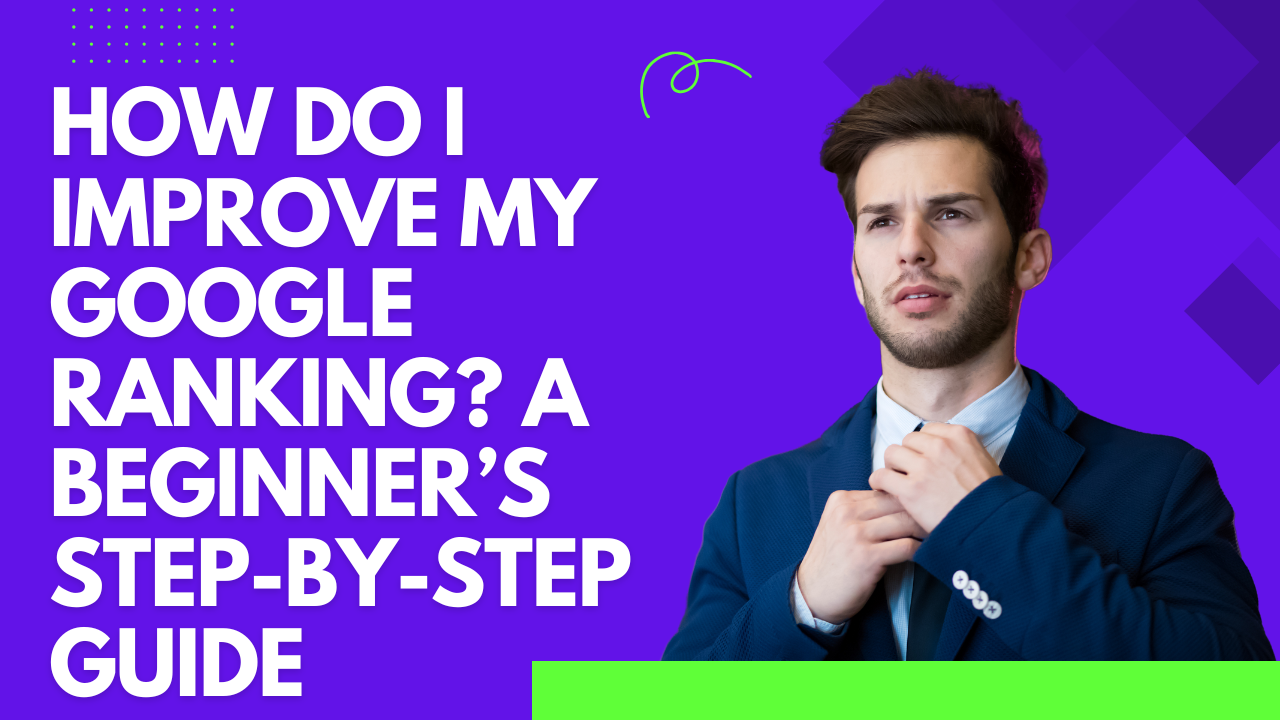 How Do I Improve My Google Ranking? A Beginner’s Step-by-Step Guide